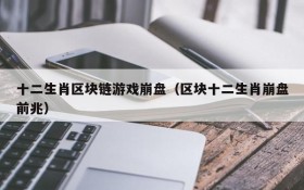 十二生肖区块链游戏崩盘（区块十二生肖崩盘前兆）
