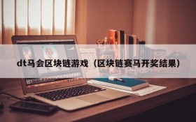 dt马会区块链游戏（区块链赛马开奖结果）