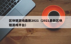 区块链游戏最新2021（2021最新区块链游戏平台）