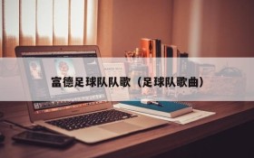 富德足球队队歌(足球队歌曲)
