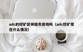 adc的挖矿区块链市游戏吗(adc挖矿现在什么情况)