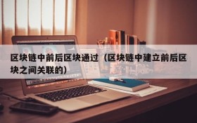 区块链中前后区块通过(区块链中建立前后区块之间关联的)