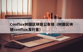 Conflux树图区块链公有链（树图区块链conflux发行量）