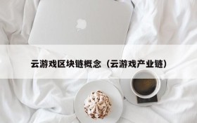 云游戏区块链概念(云游戏产业链)