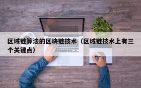 区域链算法的区块链技术(区域链技术上有三个关键点)