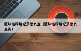 区块链跨链记录怎么查(区块链跨链记录怎么查询)