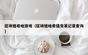 区块链希哈游戏（区块链哈希值交易记录查询）
