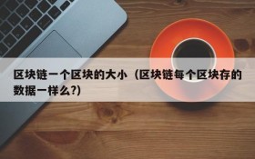 区块链一个区块的大小(区块链每个区块存的数据一样么?)