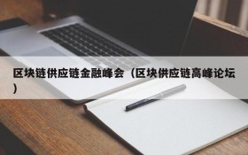 区块链供应链金融峰会(区块供应链高峰论坛)