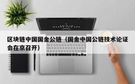 区块链中国国金公链（国金中国公链技术论证会在京召开）