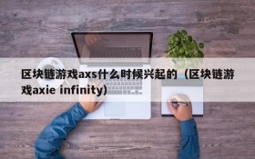 区块链游戏axs什么时候兴起的（区块链游戏axie infinity）