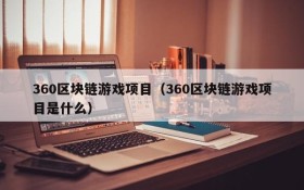 360区块链游戏项目（360区块链游戏项目是什么）