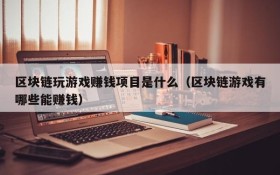区块链玩游戏赚钱项目是什么（区块链游戏有哪些能赚钱）