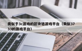 类似于3c游戏的区块链游戏平台（类似3733的游戏平台）