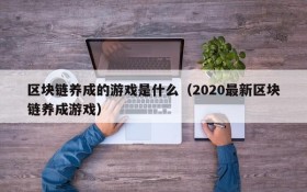 区块链养成的游戏是什么(2020最新区块链养成游戏)