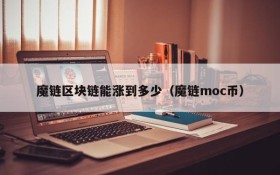 魔链区块链能涨到多少(魔链moc币)