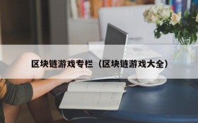 区块链游戏专栏（区块链游戏大全）