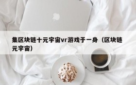 集区块链十元宇宙vr游戏于一身（区块链 元宇宙）