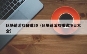 区块链游戏日赚30(区块链游戏赚钱项目大全)