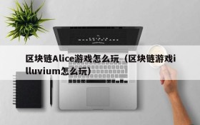 区块链Alice游戏怎么玩（区块链游戏illuvium怎么玩）