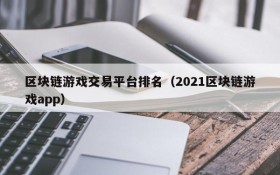 区块链游戏交易平台排名（2021区块链游戏app）