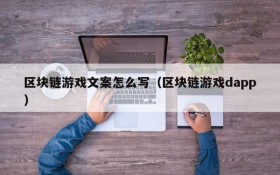 区块链游戏文案怎么写（区块链游戏dapp）