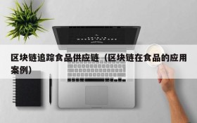 区块链追踪食品供应链（区块链在食品的应用案例）