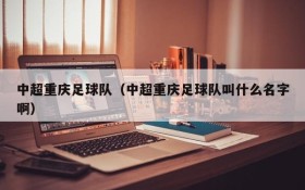中超重庆足球队（中超重庆足球队叫什么名字啊）