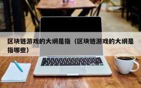 区块链游戏的大纲是指（区块链游戏的大纲是指哪些）