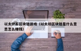 以太炉石区块链游戏(以太坊区块链是什么意思怎么赚钱)