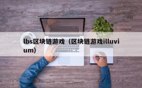 lbs区块链游戏（区块链游戏illuvium）
