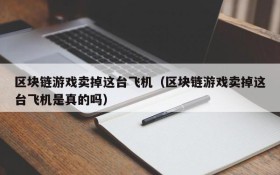 区块链游戏卖掉这台飞机（区块链游戏卖掉这台飞机是真的吗）
