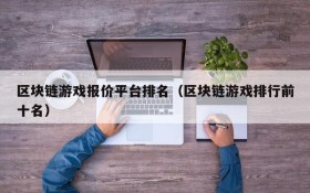 区块链游戏报价平台排名(区块链游戏排行前十名)