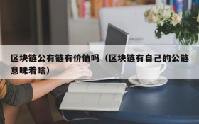 区块链公有链有价值吗(区块链有自己的公链意味着啥)