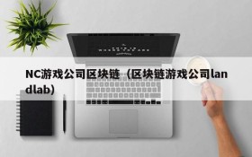 NC游戏公司区块链(区块链游戏公司landlab)