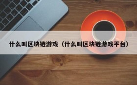 什么叫区块链游戏（什么叫区块链游戏平台）