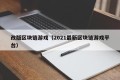 改版区块链游戏（2021最新区块链游戏平台）