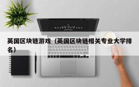 英国区块链游戏(英国区块链相关专业大学排名)