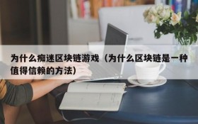 为什么痴迷区块链游戏（为什么区块链是一种值得信赖的方法）