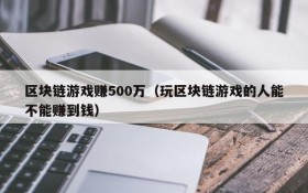 区块链游戏赚500万（玩区块链游戏的人能不能赚到钱）