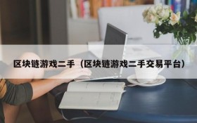 区块链游戏二手（区块链游戏二手交易平台）