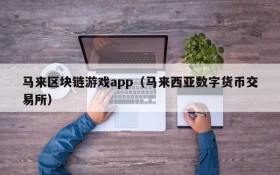 马来区块链游戏app（马来西亚数字货币交易所）