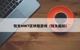 铭文MWT区块链游戏(铭文国际)