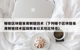 哪些区块链采用侧链技术(下列哪个区块链采用侧链技术超级账本以太坊比特币)