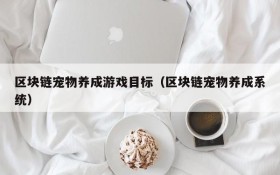 区块链宠物养成游戏目标（区块链宠物养成系统）