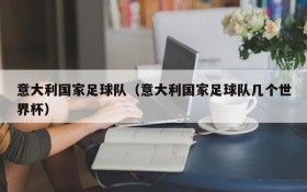 意大利国家足球队（意大利国家足球队几个世界杯）