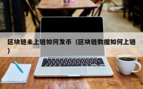 区块链未上链如何发币(区块链数据如何上链)