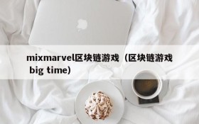 mixmarvel区块链游戏(区块链游戏 big time)