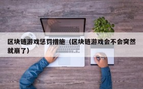 区块链游戏惩罚措施(区块链游戏会不会突然就崩了)
