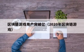 区块链游戏用户突破亿（2020年区块链游戏）